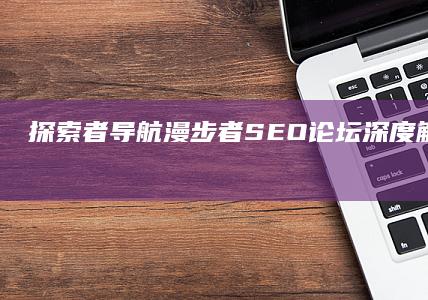 探索者导航：漫步者SEO论坛深度解析与优化指南